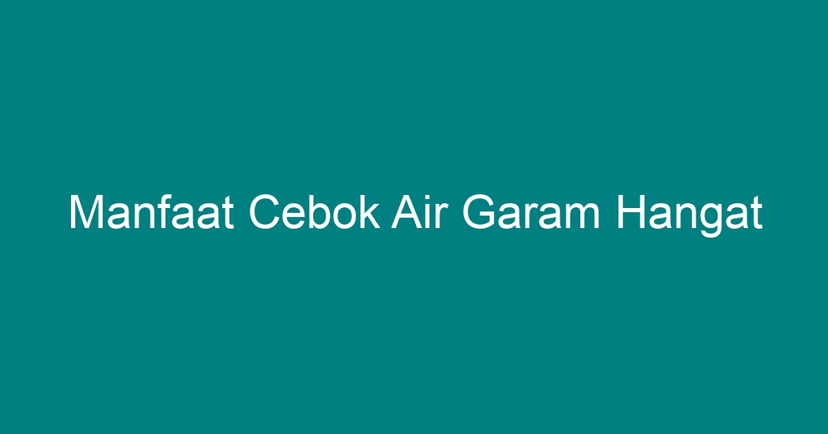 manfaat cebok air garam hangat terbaru