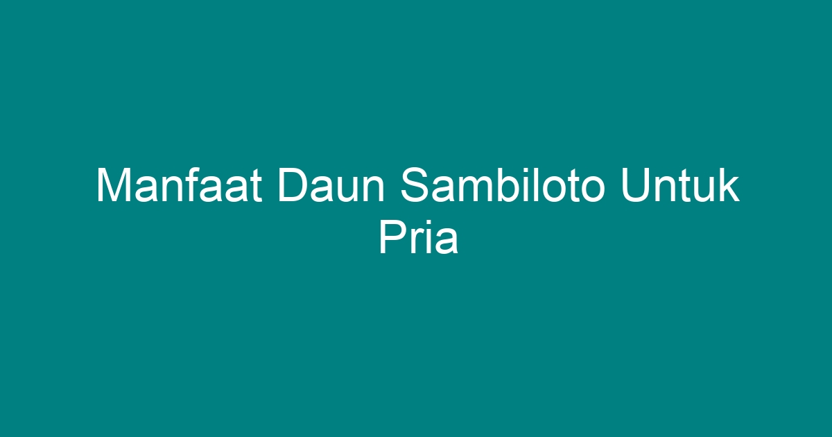 manfaat sambiloto untuk pria terbaru