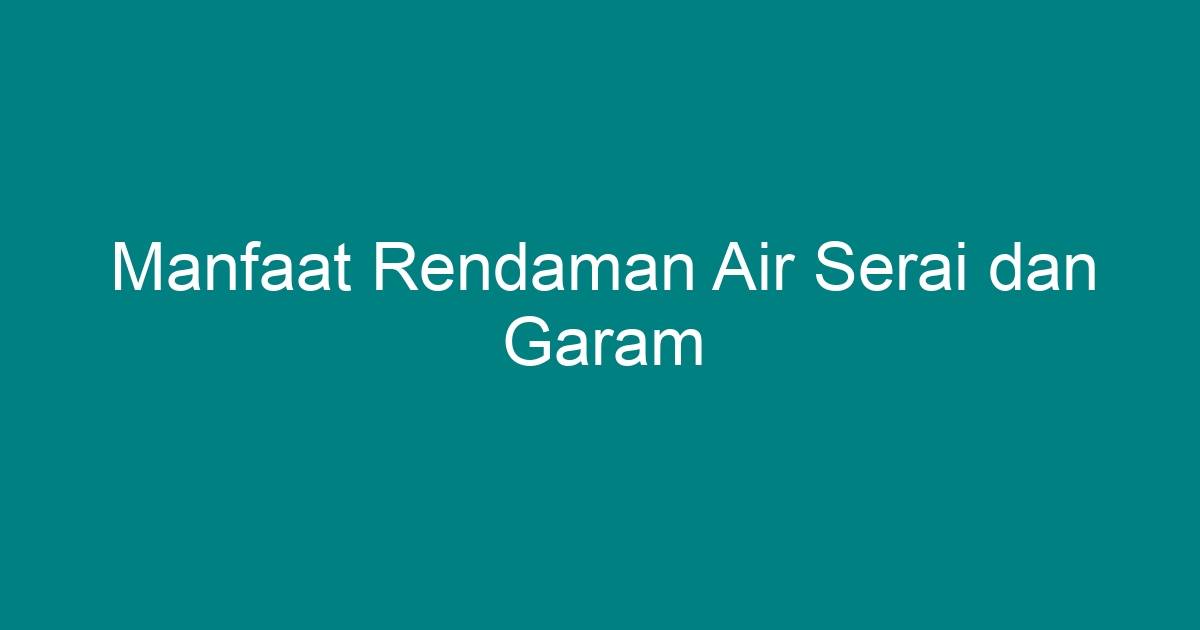 manfaat rendaman air serai dan garam